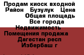 Продам киоск входной › Район ­ Бузулук › Цена ­ 60 000 › Общая площадь ­ 10 - Все города Недвижимость » Помещения продажа   . Дагестан респ.,Избербаш г.